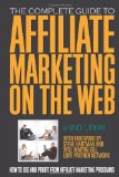 The Complete Guide to Affiliate Marketing on the Web: How to Use and Profit from Affiliate Marketing Programs