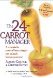 The 24-Carrot Manager: A Remarkable Story of How a Leader Can Unleash Human Potential The 24-Carrot Manager: A Remarkable Story of How a Leader Can Unleash Human Potential