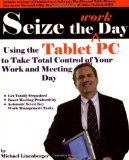 Seize the Work Day: Using the Tablet PC to Take Total Control of Your Work and Meeting Day