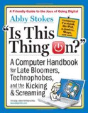 Is This Thing On?, revised edition: A Computer Handbook for Late Bloomers, Technophobes, and the Kicking & Screaming