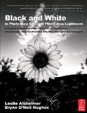 Black and White in Photoshop CS4 and Photoshop Lightroom: A complete integrated workflow solution for creating stunning monochromatic images in Photoshop CS4, Photoshop Lightroom, and beyond