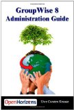 GroupWise 8 Administration Guide: The essential book for all GroupWise Administrators