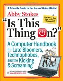 Is This Thing On?, revised edition: A Computer Handbook for Late Bloomers, Technophobes, and the Kicking & Screaming