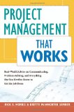 Project Management That Works: Real-World Advice on Communicating, Problem-Solving, and Everything Else You Need to Know to Get the Job Done