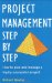 Project Management Step by Step. The Proven, Practical Guide to Running a Successful Project, Every Time